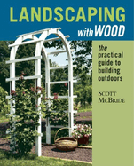 Landscaping with Wood: The Practical Guide to Building Outdoors