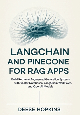 LangChain and Pinecone for RAG Apps: Build Retrieval-Augmented Generation Systems with Vector Databases, LangChain Workflows, and OpenAI Models - Hopkins, Deese
