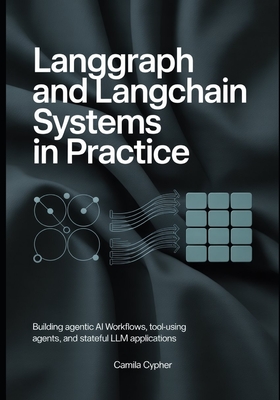 LangGraph and LangChain Systems in Practice: Building Agentic AI Workflows, Tool-Using Agents, and Stateful LLM Applications - Cypher, Camila