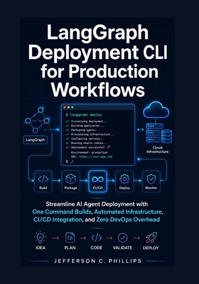 LangGraph Deployment CLI for Production Workflows: Streamline AI Agent Deployment with One Command Builds, Automated Infrastructure, CI/CD Integration, and Zero DevOps Overhead - Phillips, Jefferson C