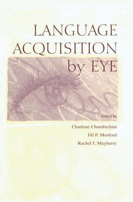 Language Acquisition By Eye - Chamberlain, Charlene (Editor), and Morford, Jill P. (Editor), and Mayberry, Rachel I. (Editor)