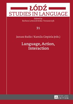 Language, Action, Interaction - Lewandowska-Tomaszczyk, Barbara (Series edited by), and Badio, Janusz (Editor), and Ciepiela, Kamila (Editor)