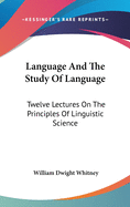 Language And The Study Of Language: Twelve Lectures On The Principles Of Linguistic Science