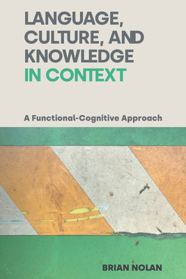 Language, Culture and Knowledge in Context: A Functional-Cognitive Approach - Nolan, Brian