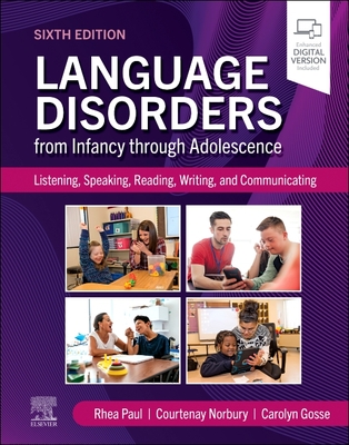 Language Disorders from Infancy Through Adolescence: Listening, Speaking, Reading, Writing, and Communicating - Paul, Rhea, PhD, and Norbury, Courtenay, Dphil, and Gosse, Carolyn, PhD