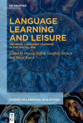 Language Learning and Leisure: Informal Language Learning in the Digital Age - Toffoli, Denyze (Editor), and Sockett, Geoffrey (Editor), and Kusyk, Meryl (Editor)