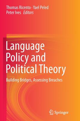 Language Policy and Political Theory: Building Bridges, Assessing Breaches - Ricento, Thomas (Editor), and Peled, Yael (Editor), and Ives, Peter (Editor)