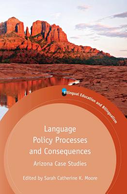 Language Policy Processes and Consequences: Arizona Case Studies - Moore, Sarah C K (Editor)