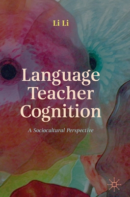 Language Teacher Cognition: A Sociocultural Perspective - Li, Li