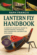 Lantern Fly Handbook: A Complete Scientific Guide to Understanding, Managing, and Conserving Lantern Flies Worldwide
