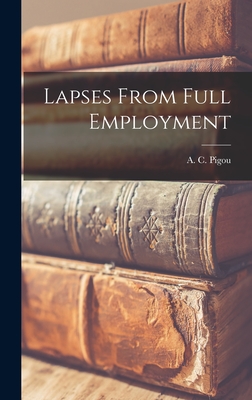 Lapses From Full Employment - Pigou, A C (Arthur Cecil) 1877-1959 (Creator)