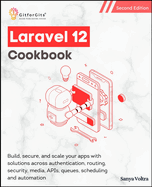 Laravel 12 Cookbook, Second Edition: Build, secure, and scale your apps with solutions across authentication, routing, security, media, APIs, queues, scheduling and automation