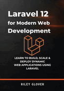 Laravel 12 for Modern Web Development: Learn to deploy, scale & Deploy Dynamic Web Applications using Laravel