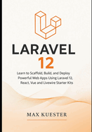 Laravel 12 for Web Developers: Learn to Scaffold, Build, and Deploy Powerful Web Apps Using Laravel 12, React, Vue and Livewire Starter Kits