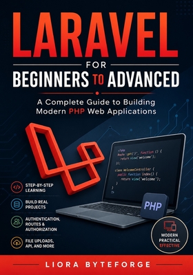 Laravel for Beginners to Advanced: A Complete Guide to Building Modern PHP Web Applications - Byteforge, Liora