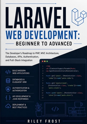 Laravel Web Development: Beginner to Advanced: The Developer's Roadmap to PHP, MVC Architecture, Databases, APIs, Authentication, and Full-Stack Integration - Frost, Riley