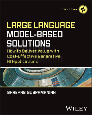 Large Language Model-Based Solutions: How to Deliver Value with Cost-Effective Generative AI Applications - Subramanian, Shreyas