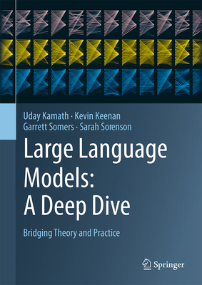 Large Language Models: A Deep Dive: Bridging Theory and Practice - Kamath, Uday, and Keenan, Kevin, and Somers, Garrett