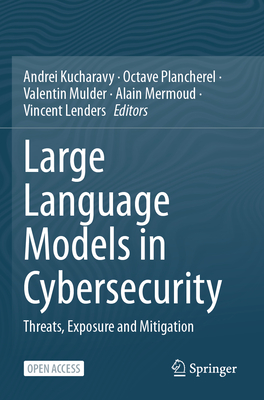 Large Language Models in Cybersecurity: Threats, Exposure and Mitigation - Kucharavy, Andrei (Editor), and Plancherel, Octave (Editor), and Mulder, Valentin (Editor)