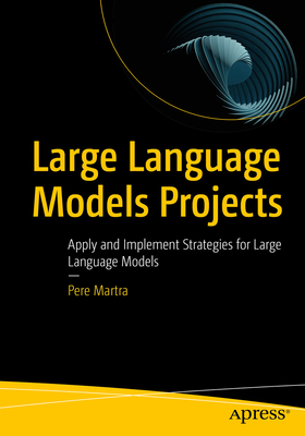 Large Language Models Projects: Apply and Implement Strategies for Large Language Models - Martra, Pere