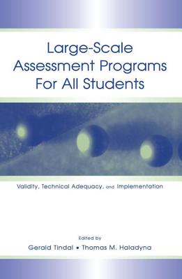 Large-scale Assessment Programs for All Students: Validity, Technical Adequacy, and Implementation - Tindal, Gerald (Editor), and Haladyna, Thomas M. (Editor)
