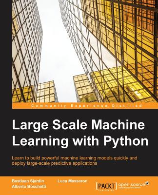Large Scale Machine Learning with Python: Learn to build powerful machine learning models quickly and deploy large-scale predictive applications - Massaron, Luca, and Boschetti, Alberto, and Sjardin, Bastiaan