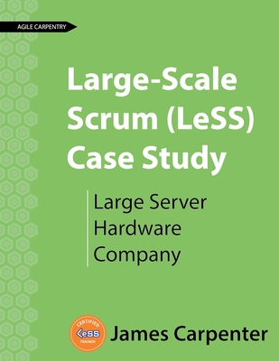 Large-Scale Scrum (LeSS) Case Study: Large Server Hardware Company - Carpenter, James L