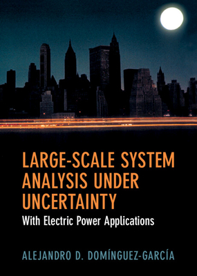 Large-Scale System Analysis Under Uncertainty: With Electric Power Applications - Dom�nguez-Garc�a, Alejandro D.