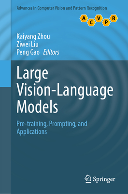 Large Vision-Language Models: Pre-training, Prompting, and Applications - Zhou, Kaiyang (Editor), and Liu, Ziwei (Editor), and Gao, Peng (Editor)