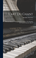 L'Art Du Chant; Methode Pratique En Quatre Parties, Composees Par Mathilde de Castrone Marchesi. Op. 21