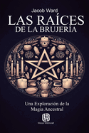 Las Ra?ces de la Brujer?a - Una Exploraci?n de la Magia Ancestral