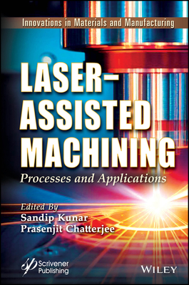 Laser-Assisted Machining: Processes and Applications - Kunar, Sandip (Editor), and Chatterjee, Prasenjit (Editor)