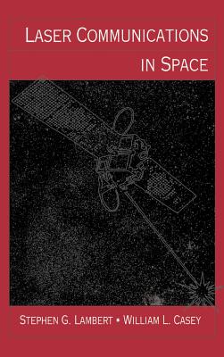 Laser Communications in Space - Lambert, Stephen G (Preface by), and Casey, William L (Preface by)