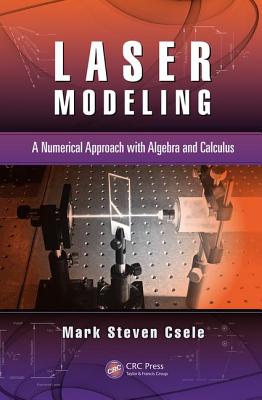 Laser Modeling: A Numerical Approach with Algebra and Calculus - Csele, Mark Steven