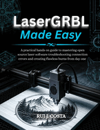 LaserGRBL Made Easy: A practical hands on guide to mastering open source laser software troubleshooting connection errors and creating flawless burns from day one