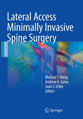 Lateral Access Minimally Invasive Spine Surgery - Wang, Michael y (Editor), and Sama, Andrew A (Editor), and Uribe, Juan S (Editor)