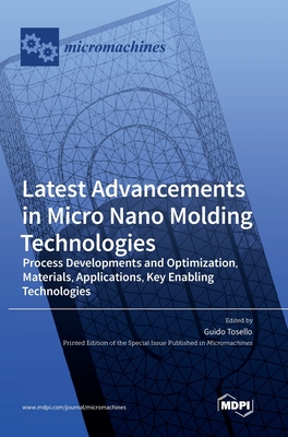 Latest Advancements in Micro Nano Molding Technologies: Process Developments and Optimization, Materials, Applications, Key Enabling Technologies - Tosello, Guido (Guest editor)