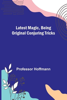 Latest Magic, Being original conjuring tricks - Hoffmann, Professor