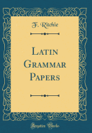 Latin Grammar Papers (Classic Reprint)