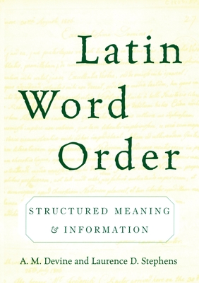 Latin Word Order: Structured Meaning and Information - Devine, A M, and Stephens, Laurence D