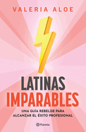 Latinas Imparables: Una Gu?a Rebelde Para Alcanzar El ?xito Profesional