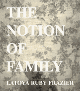 LaToya Ruby Frazier: The Notion of Family