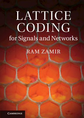 Lattice Coding for Signals and Networks: A Structured Coding Approach to Quantization, Modulation and Multiuser Information Theory - Zamir, Ram, and Nazer, Bobak (Contributions by), and Kochman, Yuval (Contributions by)