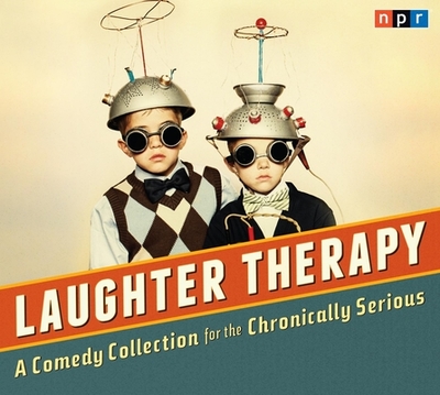 Laughter Therapy: A Comedy Collection for the Chronically Serious - NPR (Creator)