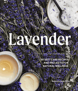 Lavender: 50 Self-Care Recipes and Projects for Natural Wellness