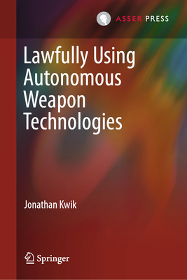 Lawfully Using Autonomous Weapon Technologies - Kwik, Jonathan