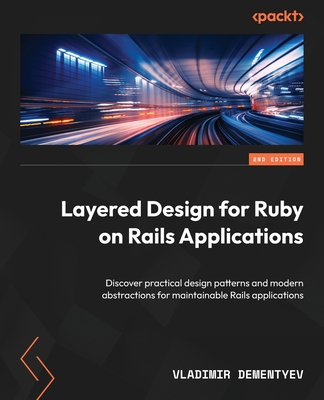 Layered Design for Ruby on Rails Applications: Discover practical design patterns and modern abstractions for maintainable Rails applications - Dementyev, Vladimir