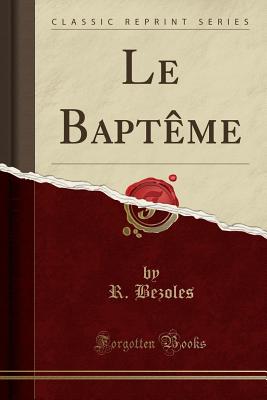 Le Bapteme (Classic Reprint) - Bezoles, R