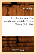 Le Dernier Jour d'Un Condamn?, Suivi de Claude Gueux, (?d.1866)