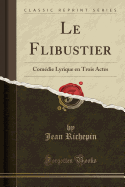 Le Flibustier: Com?die Lyrique En Trois Actes (Classic Reprint)